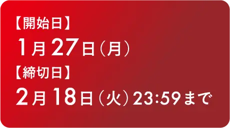 【開始日】1月27日（月）【締切日】2月18日（火） 23:59まで 