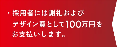 ・採用者には謝礼およびデザイン費として100万円をお支払いします。